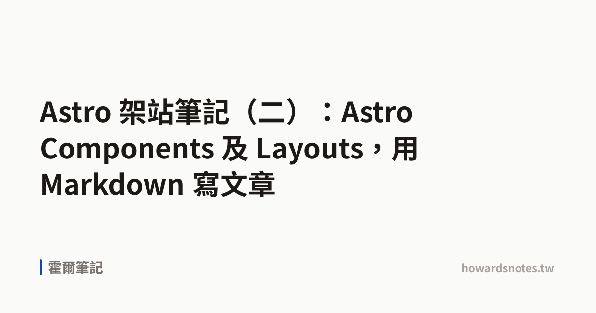 Astro 架站筆記（二）：Astro Components 及 Layouts，用 Markdown 寫文章 | 霍爾筆記